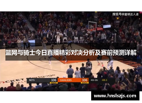 篮网与骑士今日直播精彩对决分析及赛前预测详解